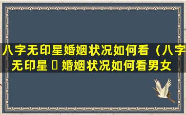 八字无印星婚姻状况如何看（八字无印星 ☘ 婚姻状况如何看男女）